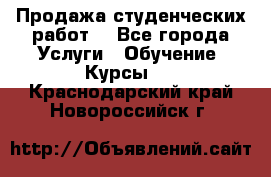 Продажа студенческих работ  - Все города Услуги » Обучение. Курсы   . Краснодарский край,Новороссийск г.